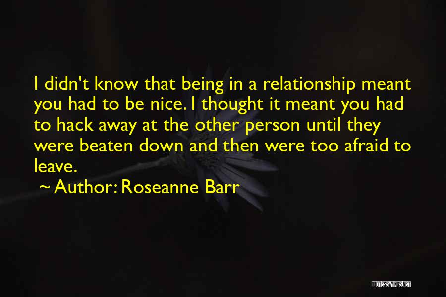 Roseanne Barr Quotes: I Didn't Know That Being In A Relationship Meant You Had To Be Nice. I Thought It Meant You Had