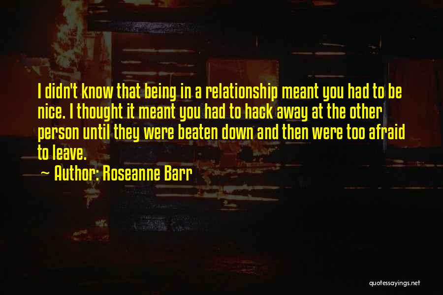 Roseanne Barr Quotes: I Didn't Know That Being In A Relationship Meant You Had To Be Nice. I Thought It Meant You Had