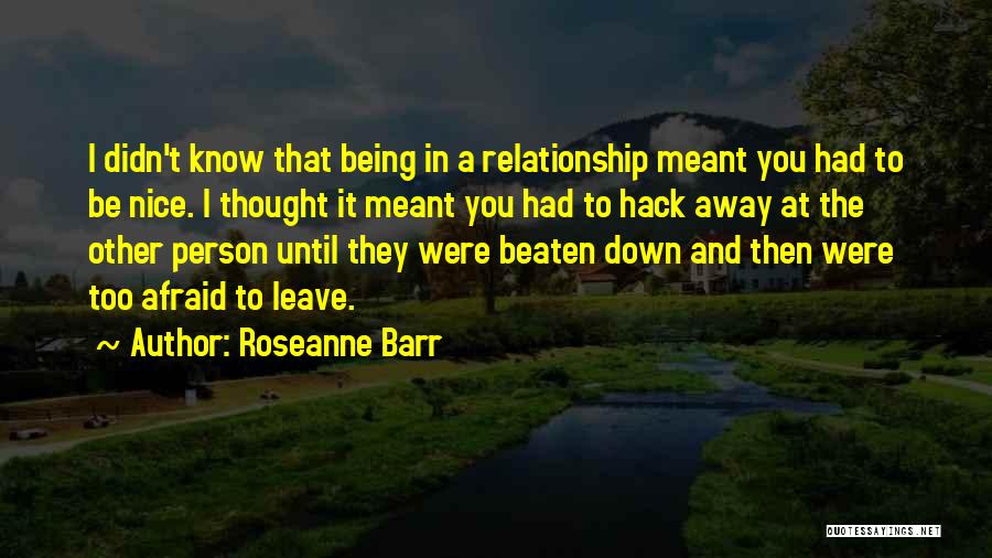 Roseanne Barr Quotes: I Didn't Know That Being In A Relationship Meant You Had To Be Nice. I Thought It Meant You Had