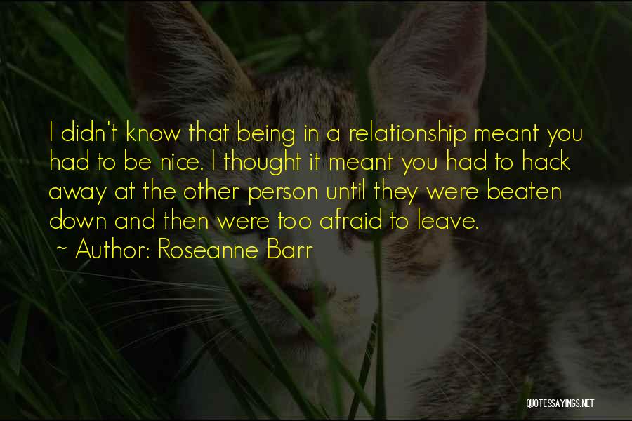 Roseanne Barr Quotes: I Didn't Know That Being In A Relationship Meant You Had To Be Nice. I Thought It Meant You Had