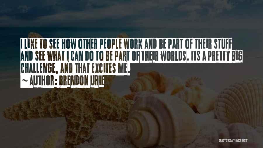 Brendon Urie Quotes: I Like To See How Other People Work And Be Part Of Their Stuff And See What I Can Do