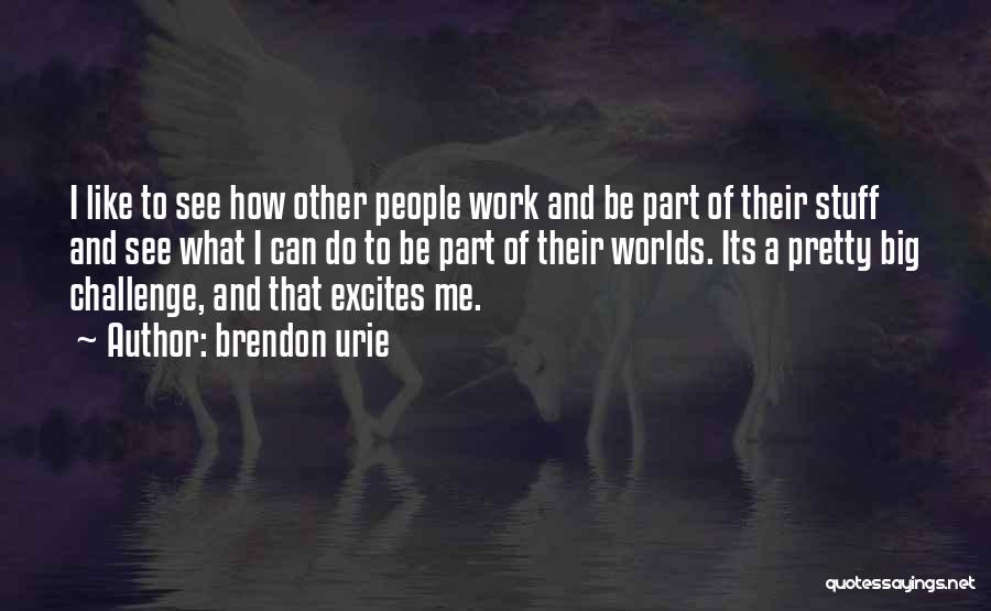 Brendon Urie Quotes: I Like To See How Other People Work And Be Part Of Their Stuff And See What I Can Do