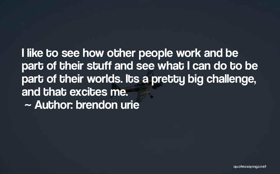 Brendon Urie Quotes: I Like To See How Other People Work And Be Part Of Their Stuff And See What I Can Do