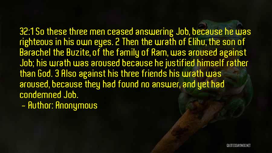 Anonymous Quotes: 32:1 So These Three Men Ceased Answering Job, Because He Was Righteous In His Own Eyes. 2 Then The Wrath