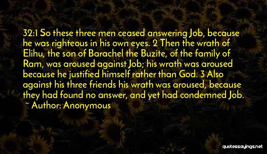 Anonymous Quotes: 32:1 So These Three Men Ceased Answering Job, Because He Was Righteous In His Own Eyes. 2 Then The Wrath