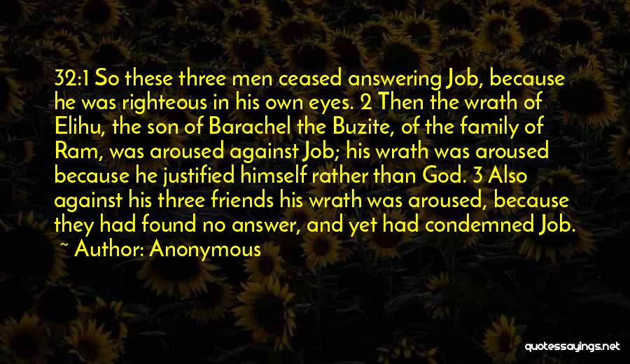 Anonymous Quotes: 32:1 So These Three Men Ceased Answering Job, Because He Was Righteous In His Own Eyes. 2 Then The Wrath