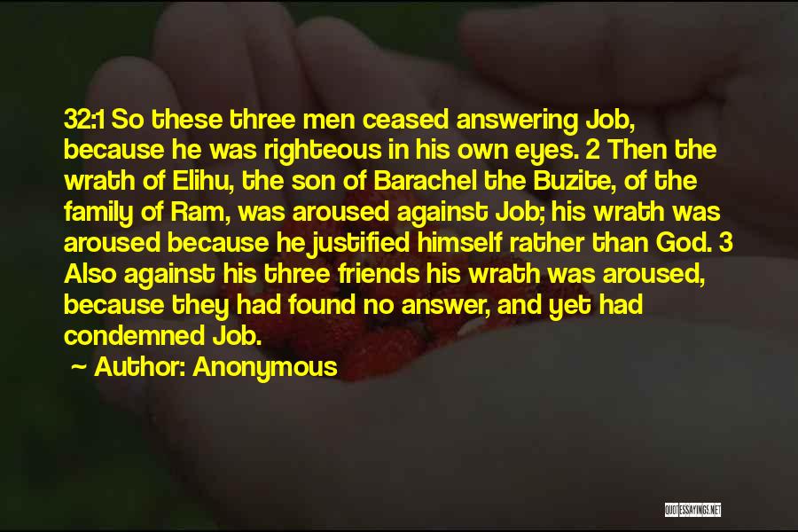 Anonymous Quotes: 32:1 So These Three Men Ceased Answering Job, Because He Was Righteous In His Own Eyes. 2 Then The Wrath