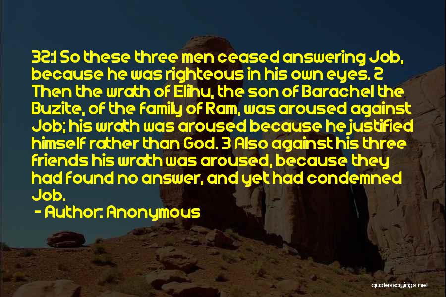 Anonymous Quotes: 32:1 So These Three Men Ceased Answering Job, Because He Was Righteous In His Own Eyes. 2 Then The Wrath