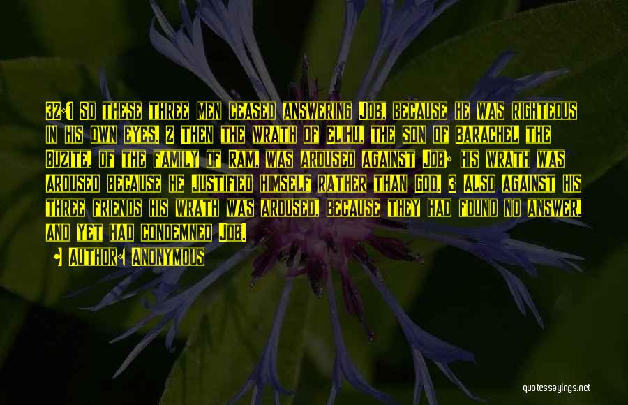 Anonymous Quotes: 32:1 So These Three Men Ceased Answering Job, Because He Was Righteous In His Own Eyes. 2 Then The Wrath