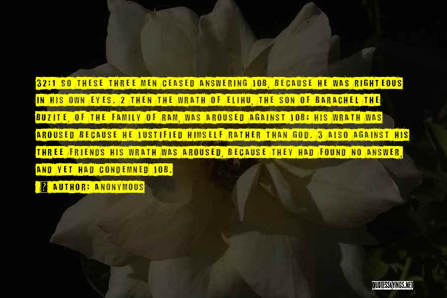 Anonymous Quotes: 32:1 So These Three Men Ceased Answering Job, Because He Was Righteous In His Own Eyes. 2 Then The Wrath