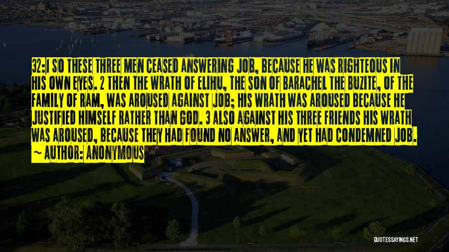 Anonymous Quotes: 32:1 So These Three Men Ceased Answering Job, Because He Was Righteous In His Own Eyes. 2 Then The Wrath