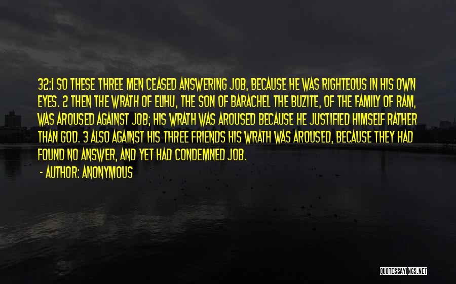 Anonymous Quotes: 32:1 So These Three Men Ceased Answering Job, Because He Was Righteous In His Own Eyes. 2 Then The Wrath