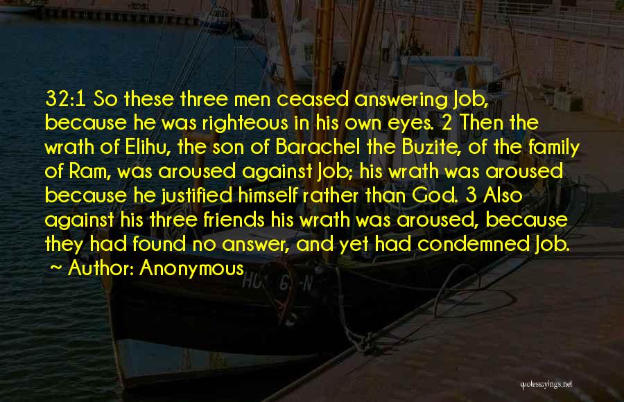 Anonymous Quotes: 32:1 So These Three Men Ceased Answering Job, Because He Was Righteous In His Own Eyes. 2 Then The Wrath