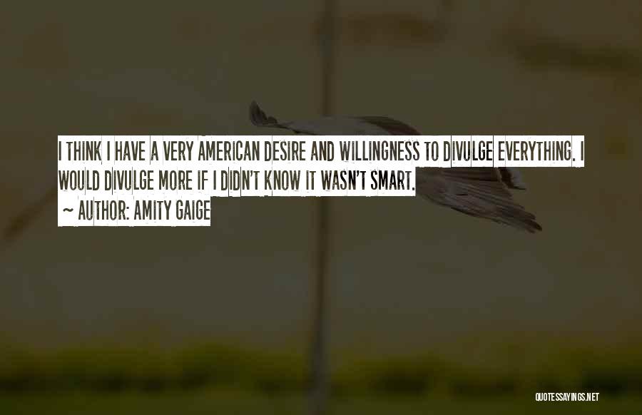 Amity Gaige Quotes: I Think I Have A Very American Desire And Willingness To Divulge Everything. I Would Divulge More If I Didn't