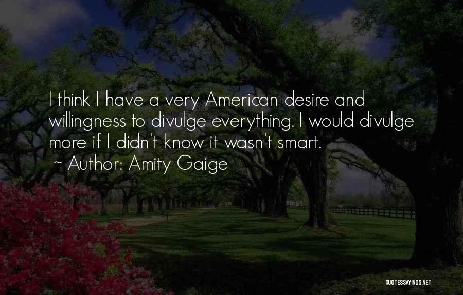 Amity Gaige Quotes: I Think I Have A Very American Desire And Willingness To Divulge Everything. I Would Divulge More If I Didn't