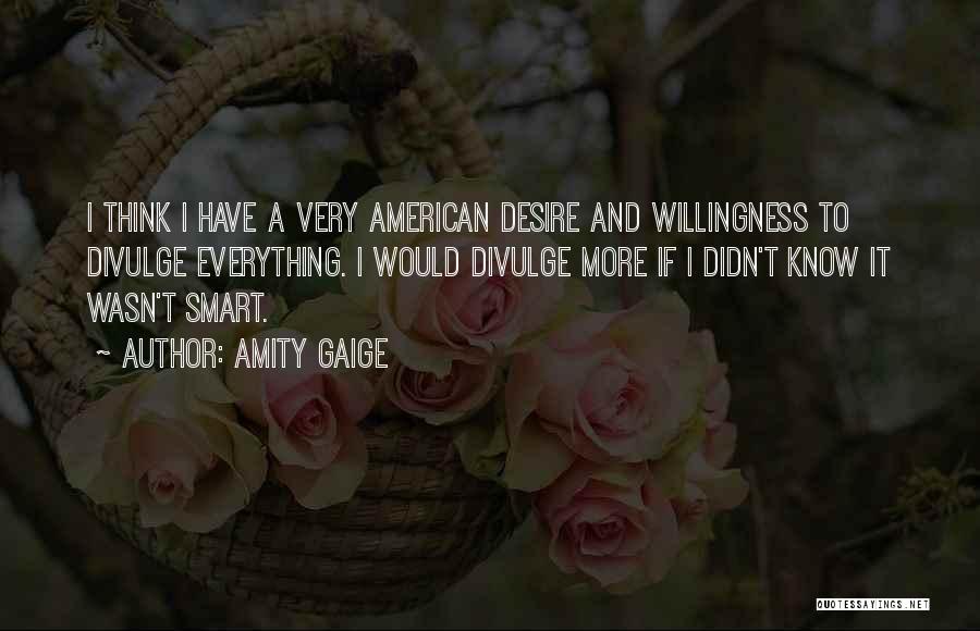 Amity Gaige Quotes: I Think I Have A Very American Desire And Willingness To Divulge Everything. I Would Divulge More If I Didn't