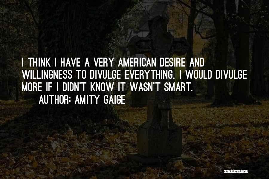 Amity Gaige Quotes: I Think I Have A Very American Desire And Willingness To Divulge Everything. I Would Divulge More If I Didn't