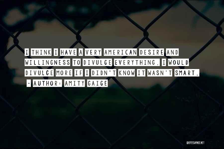 Amity Gaige Quotes: I Think I Have A Very American Desire And Willingness To Divulge Everything. I Would Divulge More If I Didn't