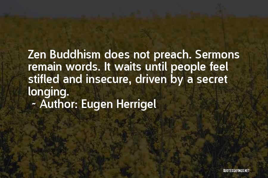 Eugen Herrigel Quotes: Zen Buddhism Does Not Preach. Sermons Remain Words. It Waits Until People Feel Stifled And Insecure, Driven By A Secret