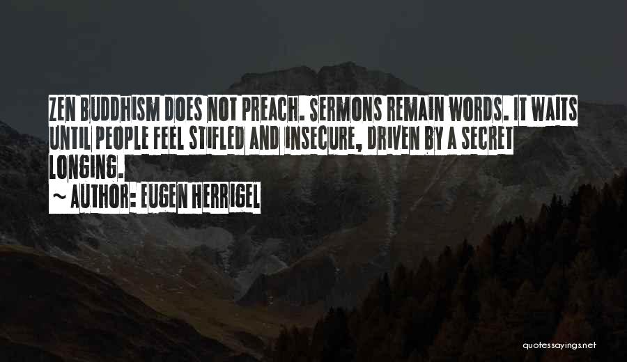 Eugen Herrigel Quotes: Zen Buddhism Does Not Preach. Sermons Remain Words. It Waits Until People Feel Stifled And Insecure, Driven By A Secret