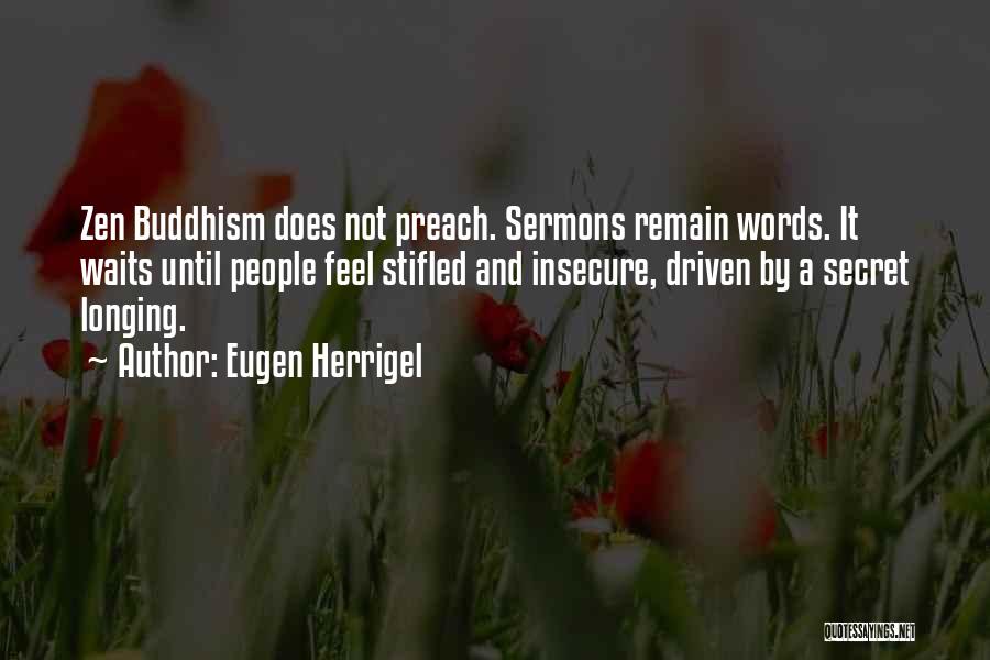 Eugen Herrigel Quotes: Zen Buddhism Does Not Preach. Sermons Remain Words. It Waits Until People Feel Stifled And Insecure, Driven By A Secret