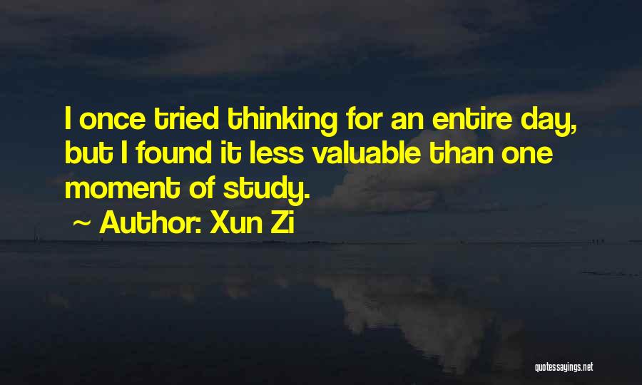 Xun Zi Quotes: I Once Tried Thinking For An Entire Day, But I Found It Less Valuable Than One Moment Of Study.