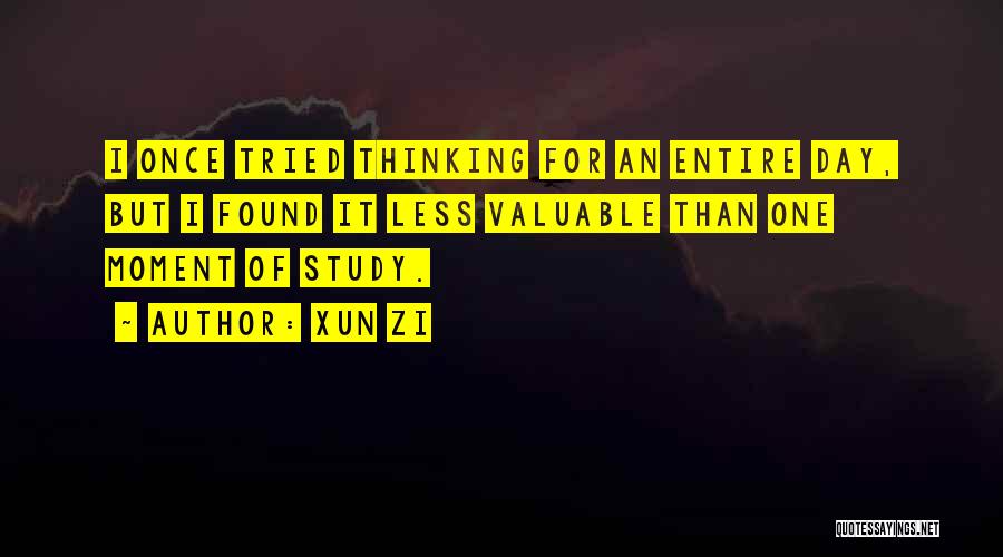 Xun Zi Quotes: I Once Tried Thinking For An Entire Day, But I Found It Less Valuable Than One Moment Of Study.