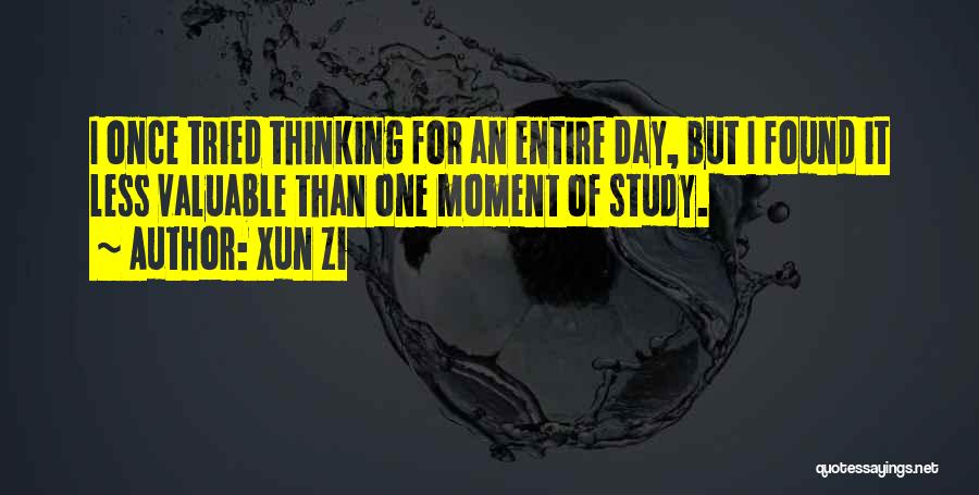 Xun Zi Quotes: I Once Tried Thinking For An Entire Day, But I Found It Less Valuable Than One Moment Of Study.