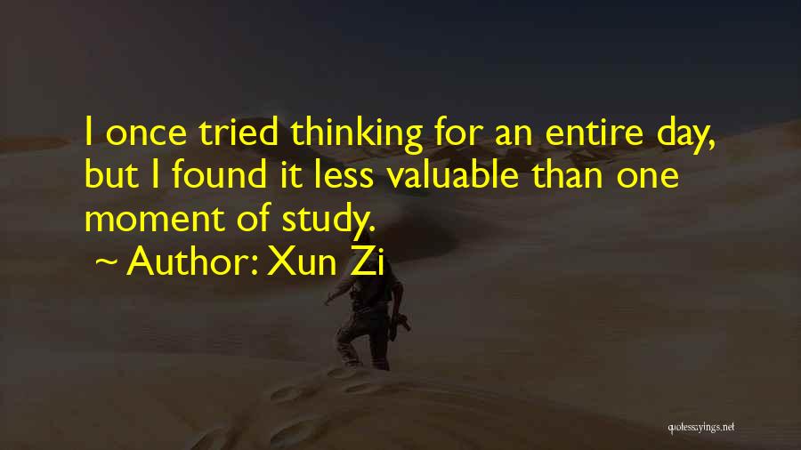 Xun Zi Quotes: I Once Tried Thinking For An Entire Day, But I Found It Less Valuable Than One Moment Of Study.