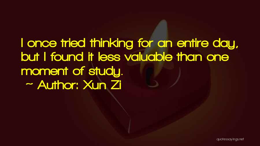 Xun Zi Quotes: I Once Tried Thinking For An Entire Day, But I Found It Less Valuable Than One Moment Of Study.