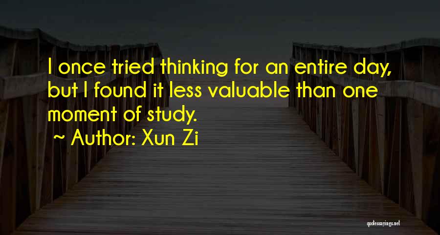 Xun Zi Quotes: I Once Tried Thinking For An Entire Day, But I Found It Less Valuable Than One Moment Of Study.