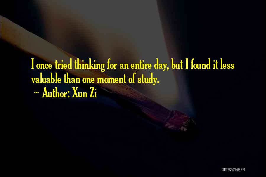 Xun Zi Quotes: I Once Tried Thinking For An Entire Day, But I Found It Less Valuable Than One Moment Of Study.