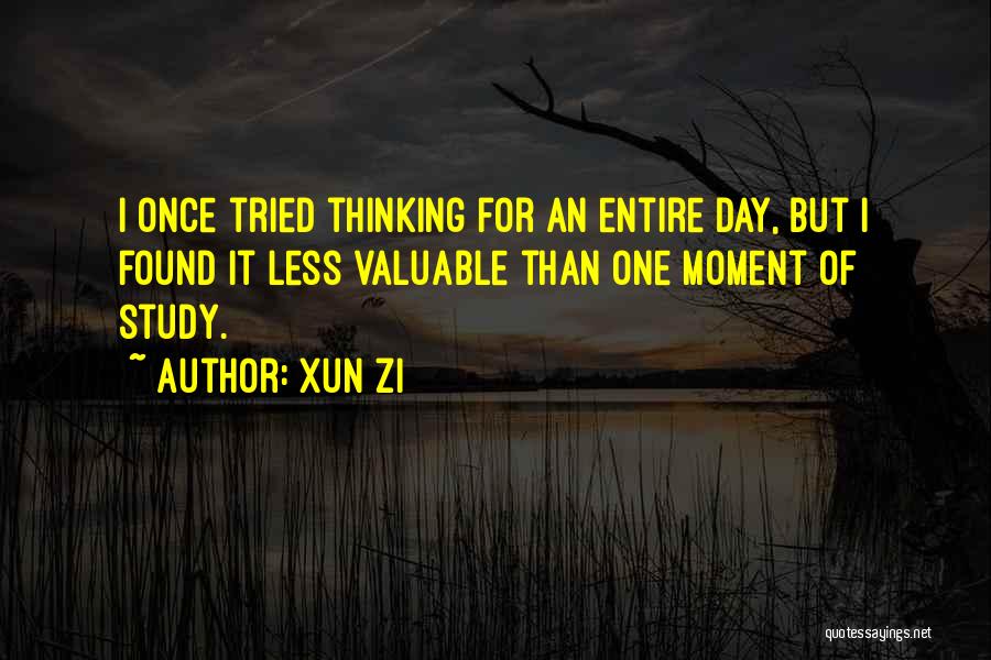 Xun Zi Quotes: I Once Tried Thinking For An Entire Day, But I Found It Less Valuable Than One Moment Of Study.