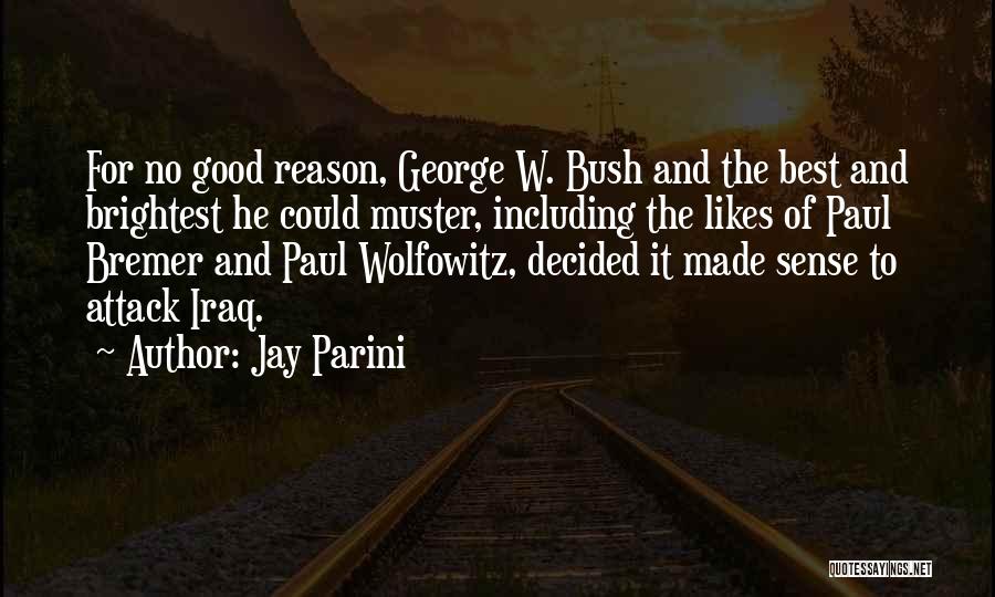 Jay Parini Quotes: For No Good Reason, George W. Bush And The Best And Brightest He Could Muster, Including The Likes Of Paul