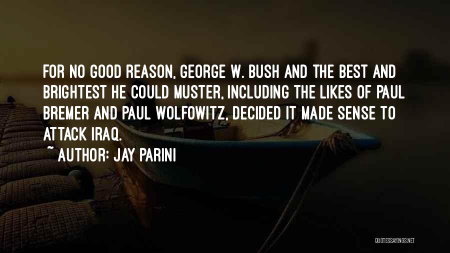 Jay Parini Quotes: For No Good Reason, George W. Bush And The Best And Brightest He Could Muster, Including The Likes Of Paul