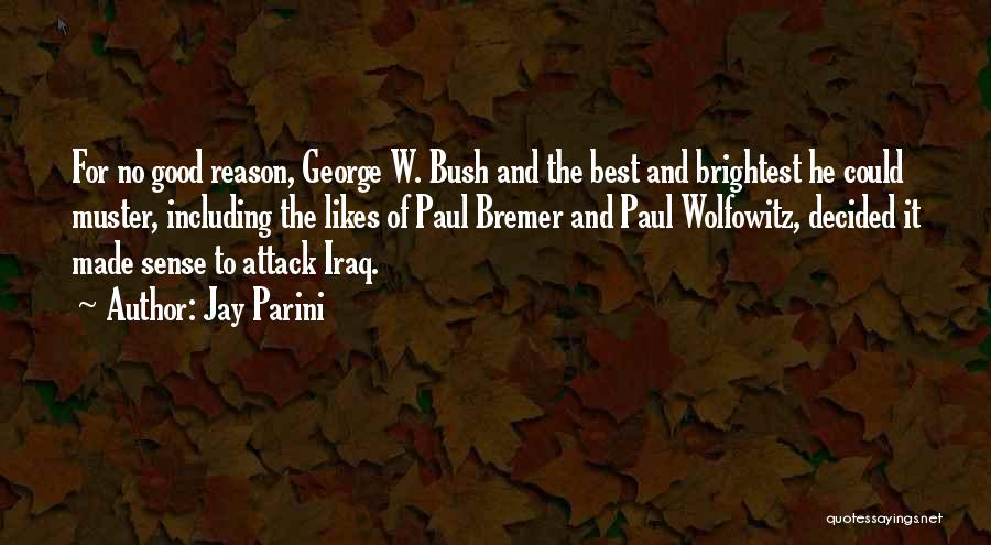 Jay Parini Quotes: For No Good Reason, George W. Bush And The Best And Brightest He Could Muster, Including The Likes Of Paul