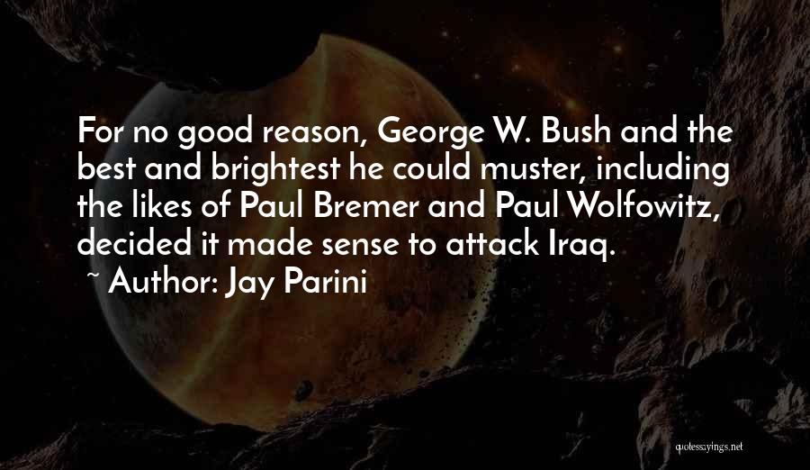 Jay Parini Quotes: For No Good Reason, George W. Bush And The Best And Brightest He Could Muster, Including The Likes Of Paul