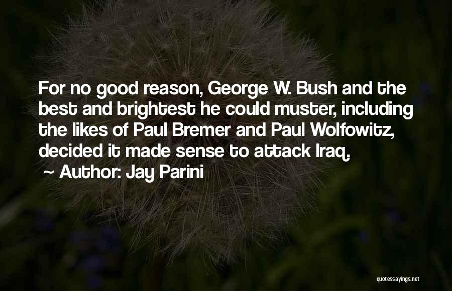 Jay Parini Quotes: For No Good Reason, George W. Bush And The Best And Brightest He Could Muster, Including The Likes Of Paul