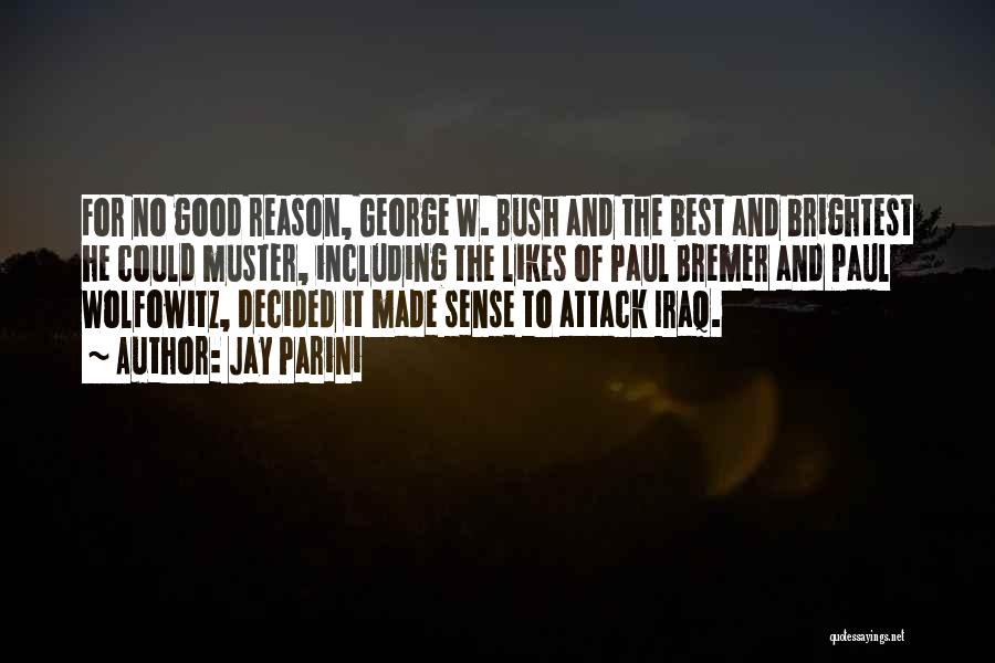 Jay Parini Quotes: For No Good Reason, George W. Bush And The Best And Brightest He Could Muster, Including The Likes Of Paul