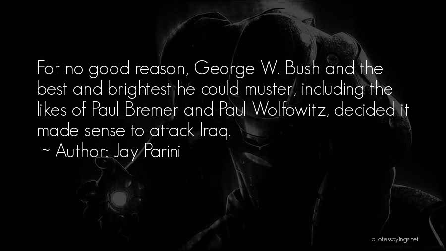 Jay Parini Quotes: For No Good Reason, George W. Bush And The Best And Brightest He Could Muster, Including The Likes Of Paul