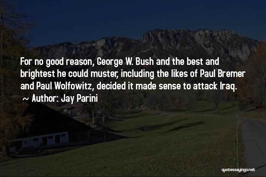 Jay Parini Quotes: For No Good Reason, George W. Bush And The Best And Brightest He Could Muster, Including The Likes Of Paul