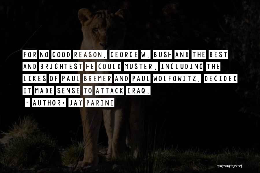Jay Parini Quotes: For No Good Reason, George W. Bush And The Best And Brightest He Could Muster, Including The Likes Of Paul