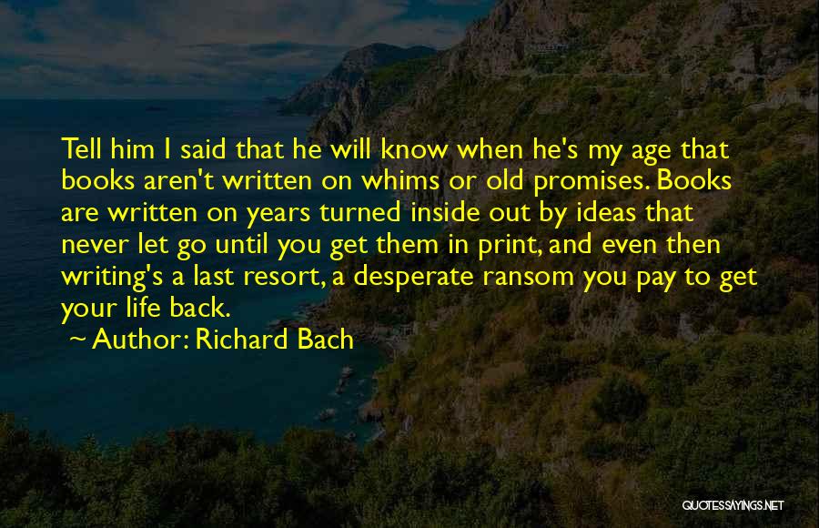 Richard Bach Quotes: Tell Him I Said That He Will Know When He's My Age That Books Aren't Written On Whims Or Old