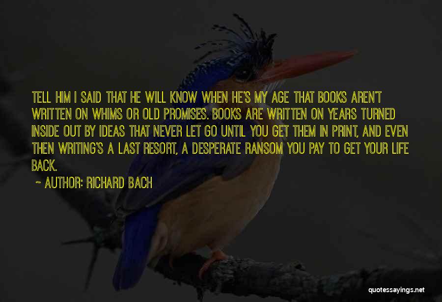 Richard Bach Quotes: Tell Him I Said That He Will Know When He's My Age That Books Aren't Written On Whims Or Old
