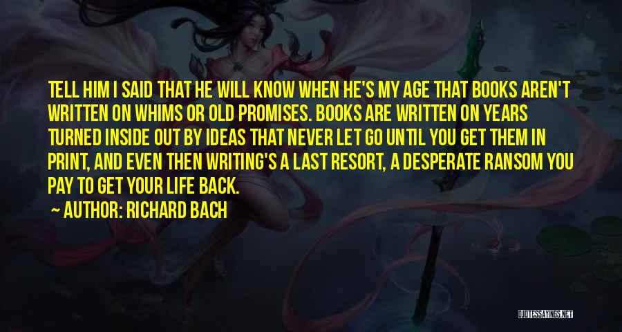 Richard Bach Quotes: Tell Him I Said That He Will Know When He's My Age That Books Aren't Written On Whims Or Old