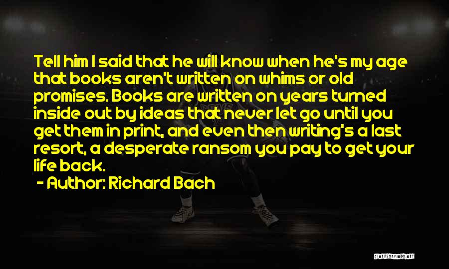 Richard Bach Quotes: Tell Him I Said That He Will Know When He's My Age That Books Aren't Written On Whims Or Old