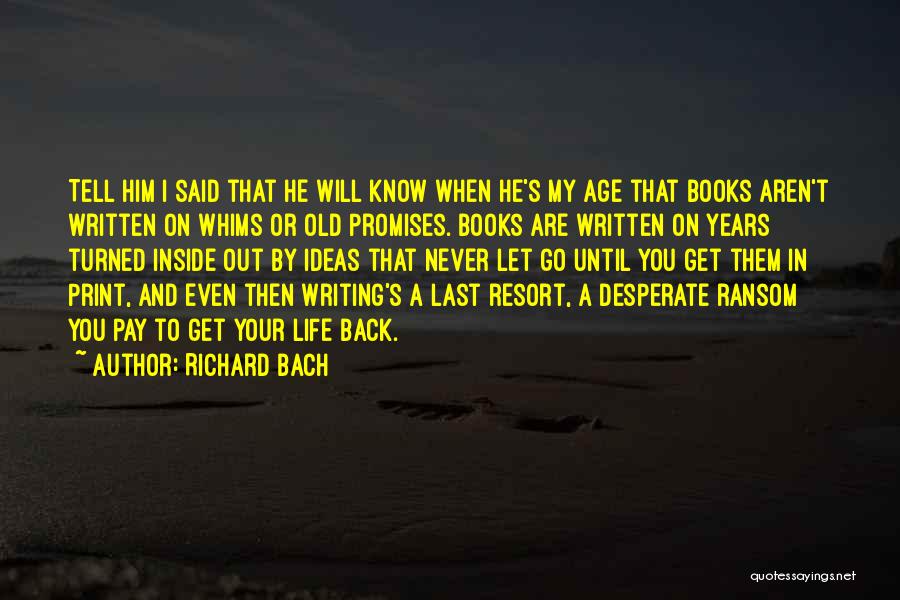 Richard Bach Quotes: Tell Him I Said That He Will Know When He's My Age That Books Aren't Written On Whims Or Old