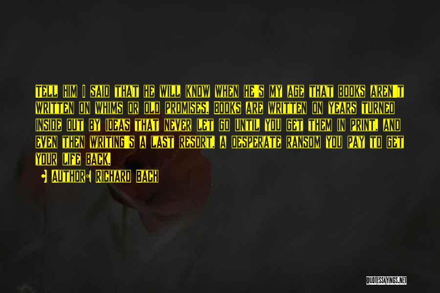 Richard Bach Quotes: Tell Him I Said That He Will Know When He's My Age That Books Aren't Written On Whims Or Old