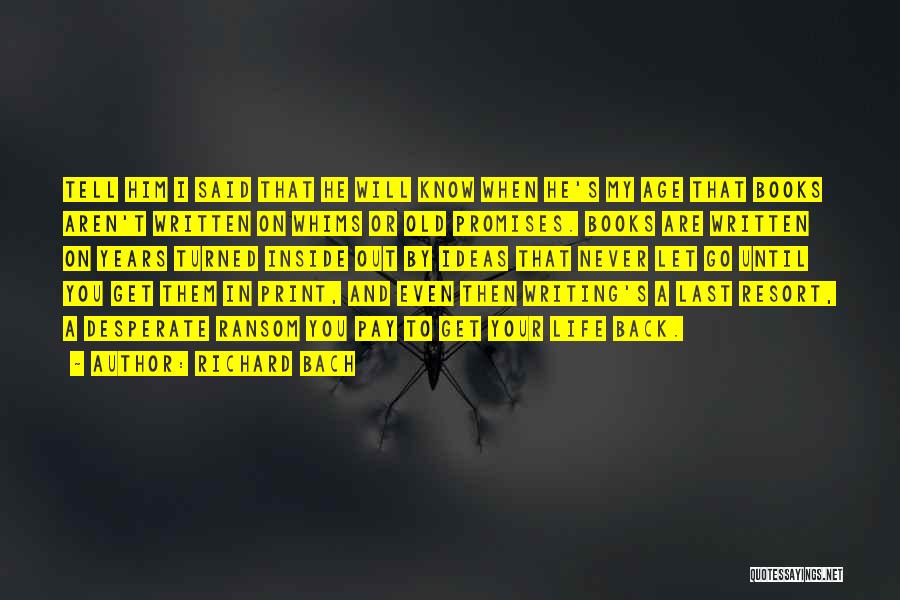 Richard Bach Quotes: Tell Him I Said That He Will Know When He's My Age That Books Aren't Written On Whims Or Old