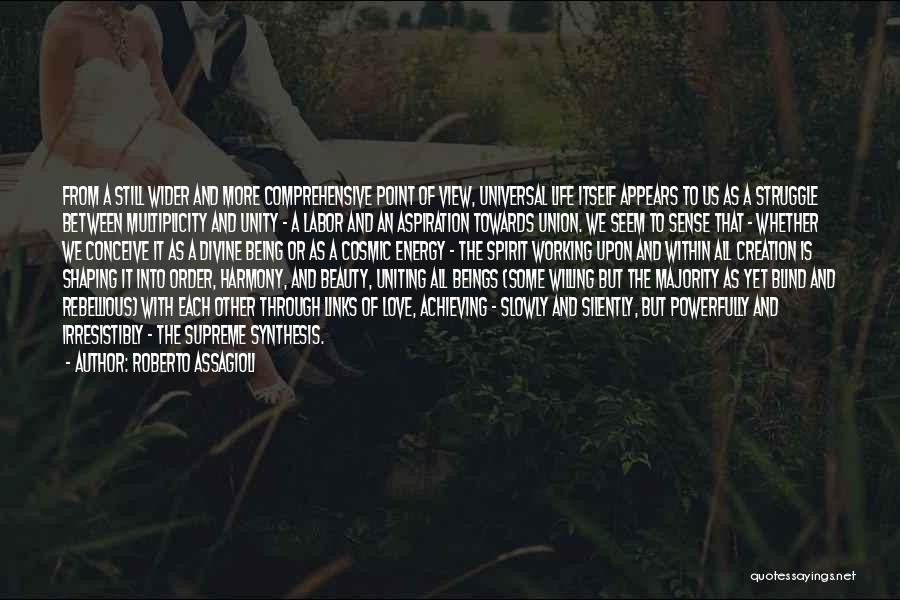 Roberto Assagioli Quotes: From A Still Wider And More Comprehensive Point Of View, Universal Life Itself Appears To Us As A Struggle Between